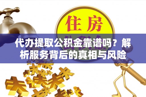 泰宁代办提取公积金靠谱吗？解析服务背后的真相与风险