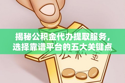 泰宁揭秘公积金代办提取服务，选择靠谱平台的五大关键点