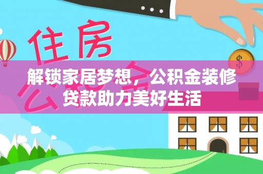 泰宁解锁家居梦想，公积金装修贷款助力美好生活