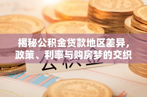 泰宁揭秘公积金贷款地区差异，政策、利率与购房梦的交织