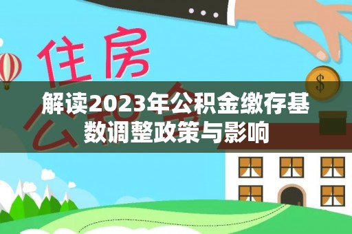 泰宁解读2023年公积金缴存基数调整政策与影响