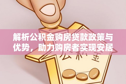 泰宁解析公积金购房贷款政策与优势，助力购房者实现安居梦想