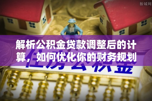 泰宁解析公积金贷款调整后的计算，如何优化你的财务规划
