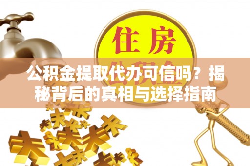 泰宁公积金提取代办可信吗？揭秘背后的真相与选择指南
