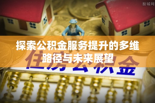 泰宁探索公积金服务提升的多维路径与未来展望