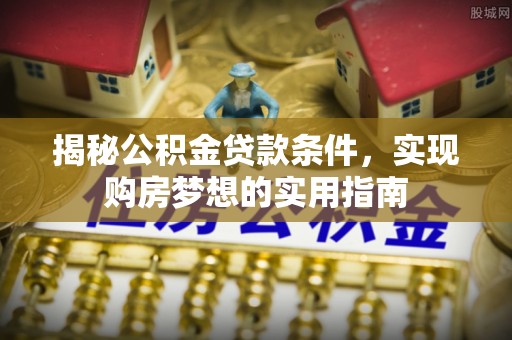 泰宁揭秘公积金贷款条件，实现购房梦想的实用指南