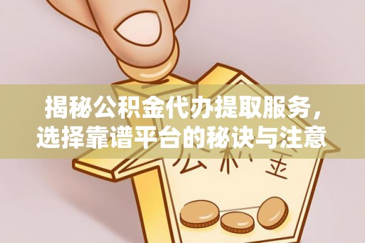 泰宁揭秘公积金代办提取服务，选择靠谱平台的秘诀与注意事项