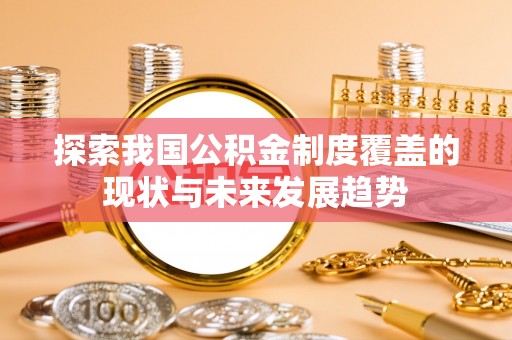 泰宁探索我国公积金制度覆盖的现状与未来发展趋势