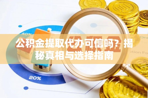 泰宁公积金提取代办可信吗？揭秘真相与选择指南