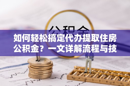 泰宁如何轻松搞定代办提取住房公积金？一文详解流程与技巧