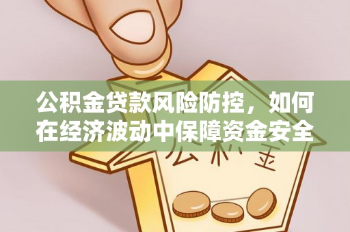 泰宁公积金贷款风险防控，如何在经济波动中保障资金安全