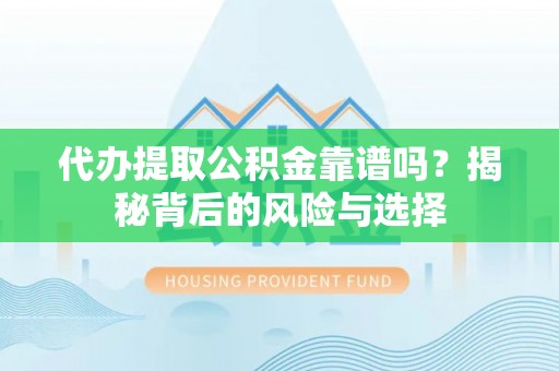 泰宁代办提取公积金靠谱吗？揭秘背后的风险与选择