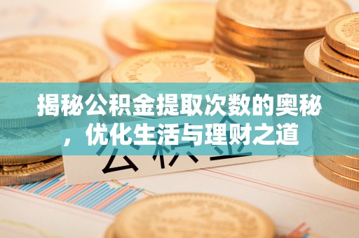 泰宁揭秘公积金提取次数的奥秘，优化生活与理财之道