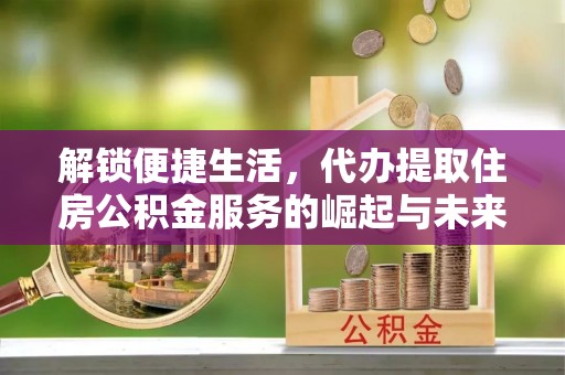 泰宁解锁便捷生活，代办提取住房公积金服务的崛起与未来