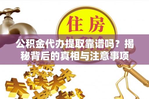 泰宁公积金代办提取靠谱吗？揭秘背后的真相与注意事项