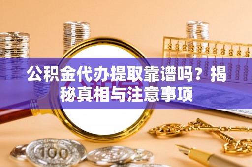 泰宁公积金代办提取靠谱吗？揭秘真相与注意事项