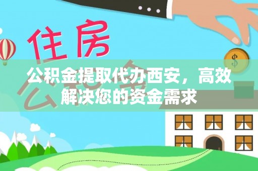泰宁公积金提取代办西安，高效解决您的资金需求