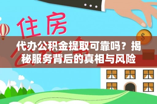 泰宁代办公积金提取可靠吗？揭秘服务背后的真相与风险