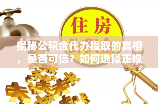 泰宁揭秘公积金代办提取的真相，是否可信？如何选择正规服务？