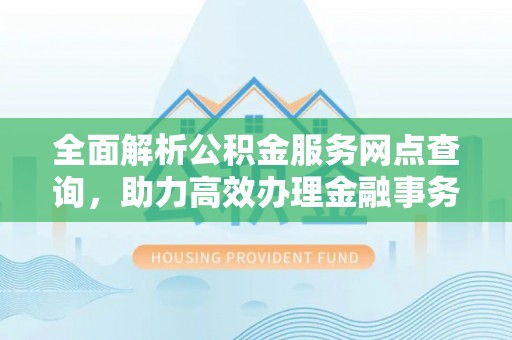 泰宁全面解析公积金服务网点查询，助力高效办理金融事务