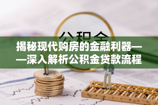 泰宁揭秘现代购房的金融利器——深入解析公积金贷款流程