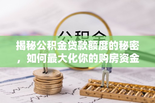 泰宁揭秘公积金贷款额度的秘密，如何最大化你的购房资金