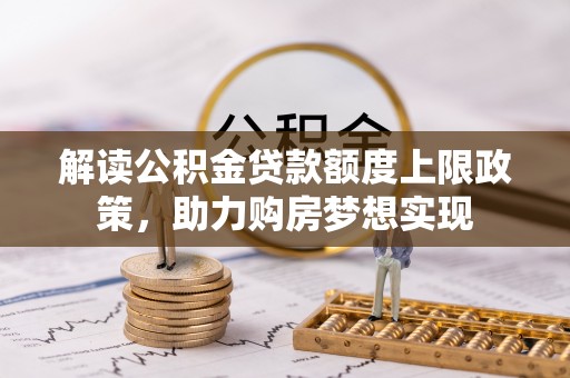 泰宁解读公积金贷款额度上限政策，助力购房梦想实现
