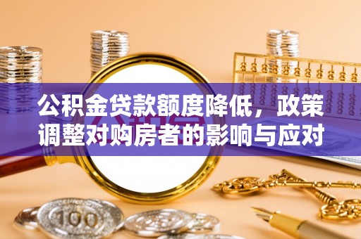 泰宁公积金贷款额度降低，政策调整对购房者的影响与应对策略