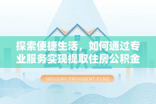 泰宁探索便捷生活，如何通过专业服务实现提取住房公积金代办