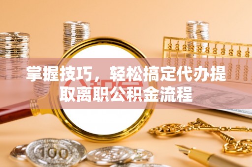 泰宁掌握技巧，轻松搞定代办提取离职公积金流程