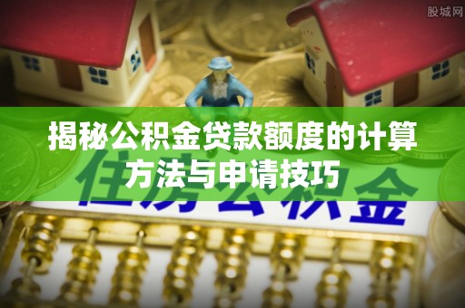 泰宁揭秘公积金贷款额度的计算方法与申请技巧