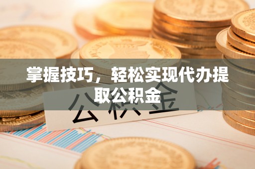 泰宁掌握技巧，轻松实现代办提取公积金