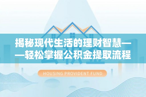 泰宁揭秘现代生活的理财智慧——轻松掌握公积金提取流程的实用指南