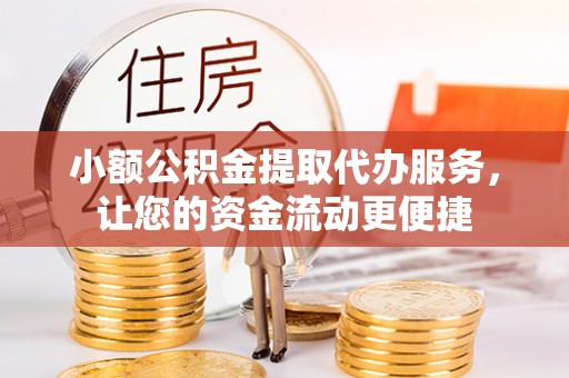 泰宁小额公积金提取代办服务，让您的资金流动更便捷