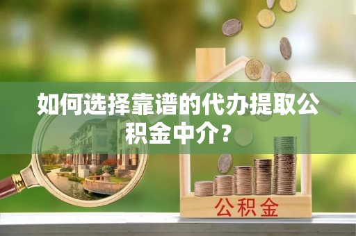 泰宁如何选择靠谱的代办提取公积金中介？
