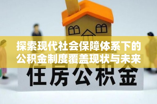 泰宁探索现代社会保障体系下的公积金制度覆盖现状与未来发展
