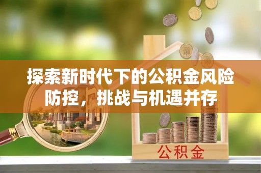 泰宁探索新时代下的公积金风险防控，挑战与机遇并存