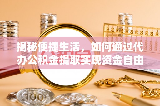 泰宁揭秘便捷生活，如何通过代办公积金提取实现资金自由