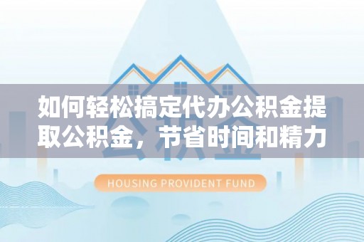泰宁如何轻松搞定代办公积金提取公积金，节省时间和精力的秘密武器