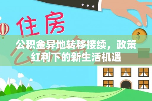 泰宁公积金异地转移接续，政策红利下的新生活机遇