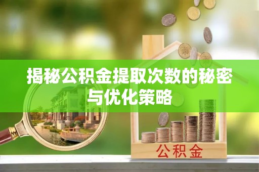 泰宁揭秘公积金提取次数的秘密与优化策略