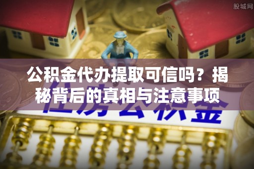 泰宁公积金代办提取可信吗？揭秘背后的真相与注意事项