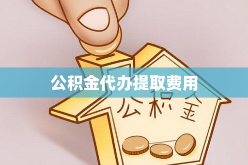 泰宁公积金代办提取费用