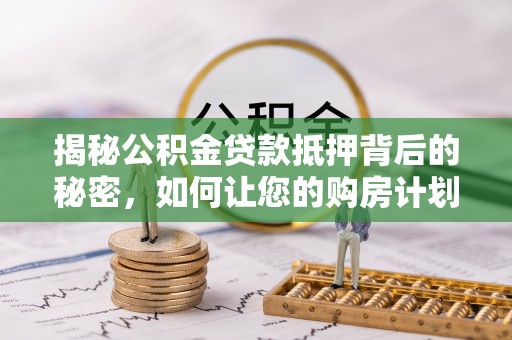 泰宁揭秘公积金贷款抵押背后的秘密，如何让您的购房计划更轻松？