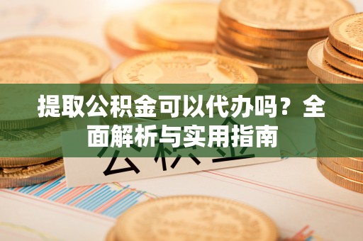 泰宁提取公积金可以代办吗？全面解析与实用指南