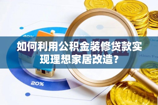 泰宁如何利用公积金装修贷款实现理想家居改造？