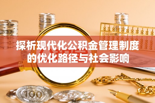 泰宁探析现代化公积金管理制度的优化路径与社会影响