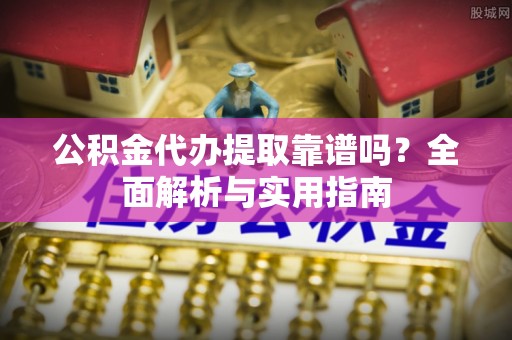 泰宁公积金代办提取靠谱吗？全面解析与实用指南