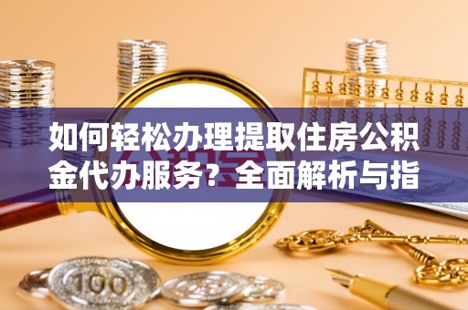 泰宁如何轻松办理提取住房公积金代办服务？全面解析与指南