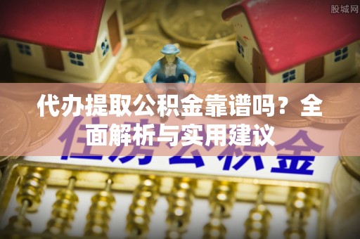 泰宁代办提取公积金靠谱吗？全面解析与实用建议